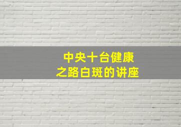 中央十台健康之路白斑的讲座