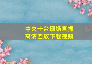 中央十台现场直播高清回放下载视频