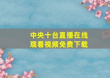 中央十台直播在线观看视频免费下载