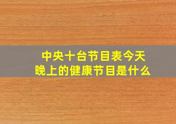 中央十台节目表今天晚上的健康节目是什么