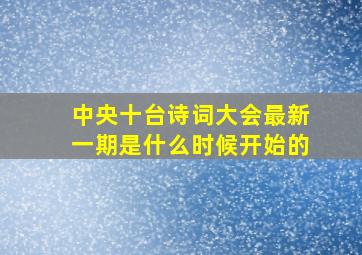 中央十台诗词大会最新一期是什么时候开始的