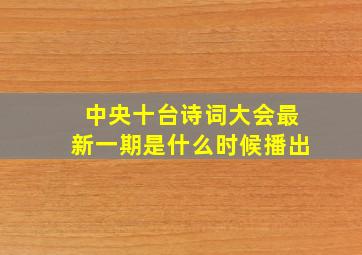 中央十台诗词大会最新一期是什么时候播出