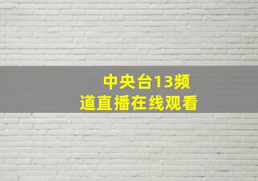 中央台13频道直播在线观看