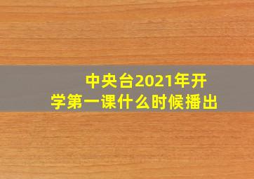 中央台2021年开学第一课什么时候播出