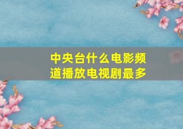 中央台什么电影频道播放电视剧最多