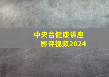 中央台健康讲座影评视频2024