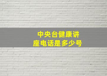 中央台健康讲座电话是多少号