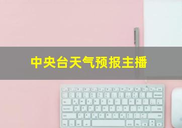 中央台天气预报主播