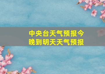 中央台天气预报今晚到明天天气预报