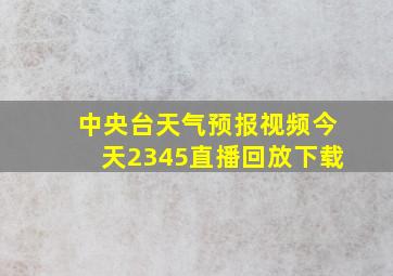 中央台天气预报视频今天2345直播回放下载