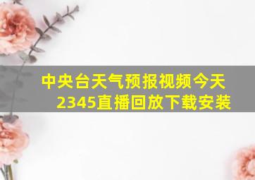 中央台天气预报视频今天2345直播回放下载安装