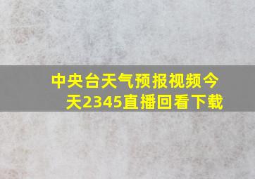 中央台天气预报视频今天2345直播回看下载