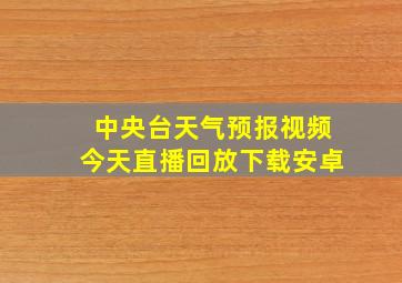 中央台天气预报视频今天直播回放下载安卓