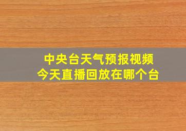 中央台天气预报视频今天直播回放在哪个台