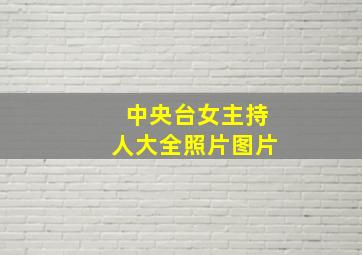 中央台女主持人大全照片图片