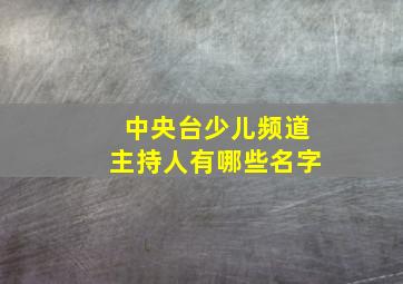 中央台少儿频道主持人有哪些名字