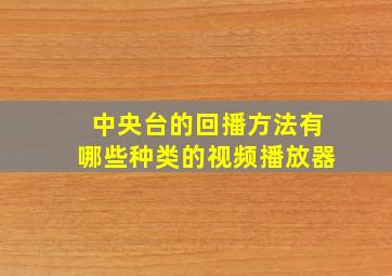 中央台的回播方法有哪些种类的视频播放器