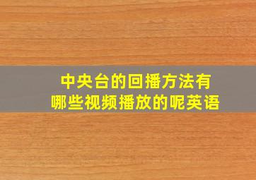 中央台的回播方法有哪些视频播放的呢英语