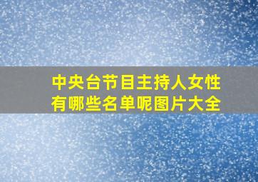 中央台节目主持人女性有哪些名单呢图片大全