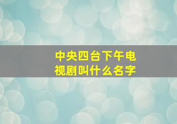 中央四台下午电视剧叫什么名字