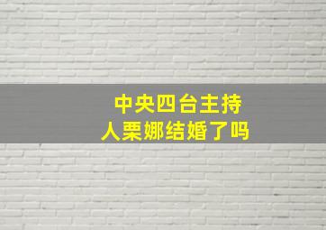 中央四台主持人栗娜结婚了吗