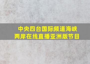 中央四台国际频道海峡两岸在线直播亚洲版节目