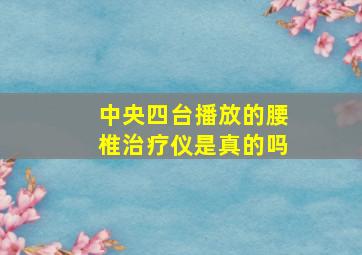 中央四台播放的腰椎治疗仪是真的吗