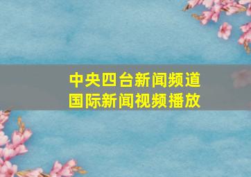 中央四台新闻频道国际新闻视频播放