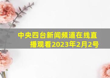 中央四台新闻频道在线直播观看2023年2月2号