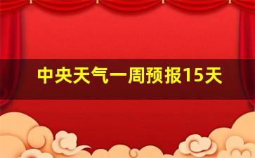 中央天气一周预报15天