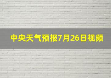 中央天气预报7月26日视频