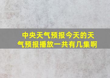 中央天气预报今天的天气预报播放一共有几集啊