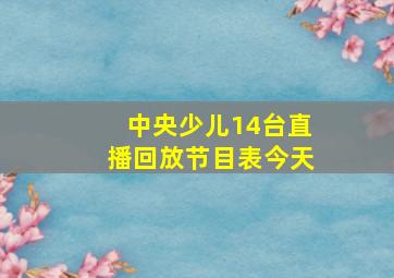 中央少儿14台直播回放节目表今天