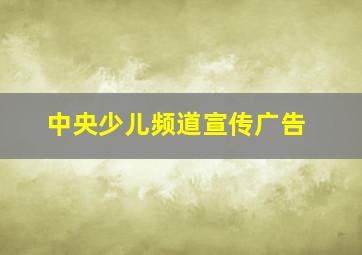 中央少儿频道宣传广告