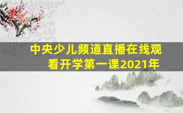 中央少儿频道直播在线观看开学第一课2021年