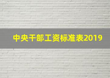 中央干部工资标准表2019