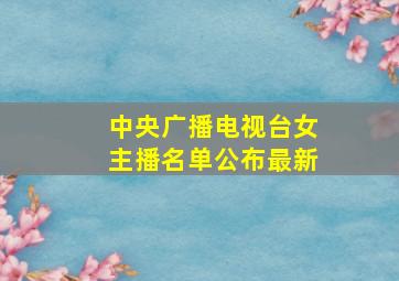 中央广播电视台女主播名单公布最新