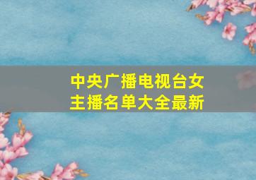 中央广播电视台女主播名单大全最新