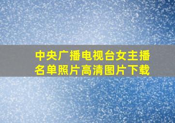 中央广播电视台女主播名单照片高清图片下载