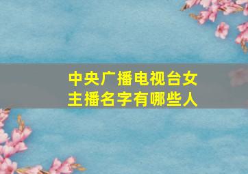 中央广播电视台女主播名字有哪些人