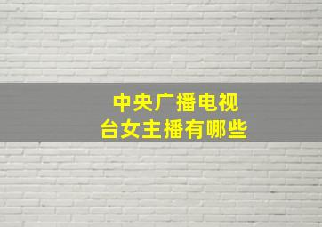 中央广播电视台女主播有哪些