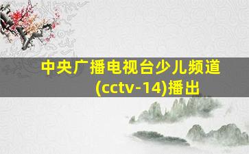 中央广播电视台少儿频道(cctv-14)播出