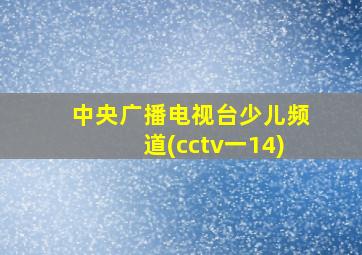 中央广播电视台少儿频道(cctv一14)