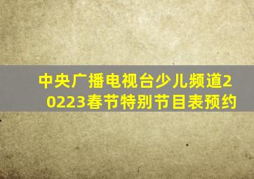 中央广播电视台少儿频道20223春节特别节目表预约