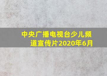 中央广播电视台少儿频道宣传片2020年6月