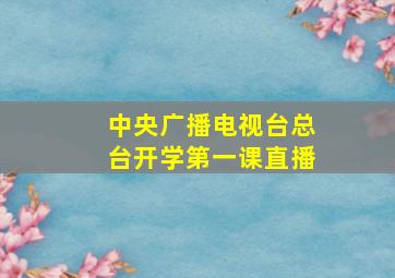 中央广播电视台总台开学第一课直播