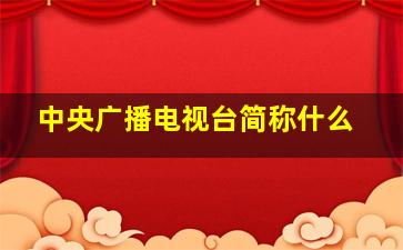 中央广播电视台简称什么