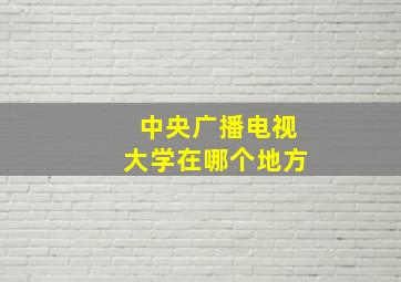 中央广播电视大学在哪个地方