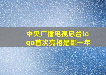 中央广播电视总台logo首次亮相是哪一年