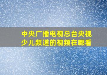 中央广播电视总台央视少儿频道的视频在哪看